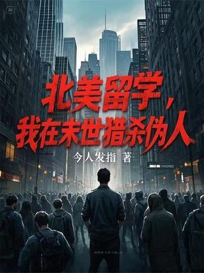 北美留学,我在末世猎杀伪人 北美留学,我在末世猎杀伪人