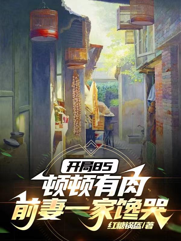 开局85顿顿有肉,前妻一家馋哭 开局85顿顿有肉,前妻一家馋哭