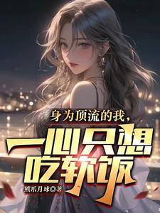 身为顶流的我,一心只想吃软饭 身为顶流的我,一心只想吃软饭
