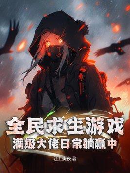 全民求生游戏:满级大佬日常躺赢中! 全民求生游戏:满级大佬日常躺赢中!