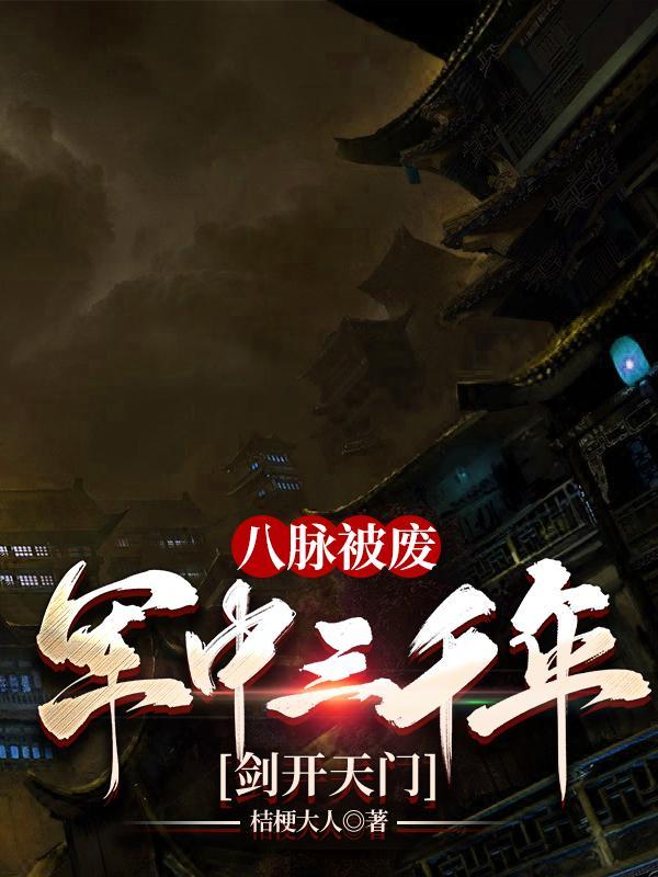 八脉被废,军中三千年,剑开天门 八脉被废,军中三千年,剑开天门