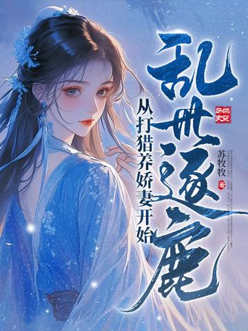 乱世逐鹿:从打猎养娇妻开始 乱世逐鹿:从打猎养娇妻开始