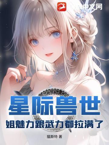 星际兽世:姐魅力跟武力都拉满了 星际兽世:姐魅力跟武力都拉满了