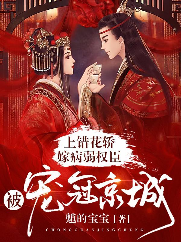 上错花轿嫁病弱权臣,被宠冠京城 上错花轿嫁病弱权臣,被宠冠京城