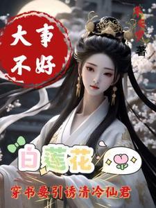 大事不好,白莲花要引诱清冷仙君 大事不好,白莲花要引诱清冷仙君