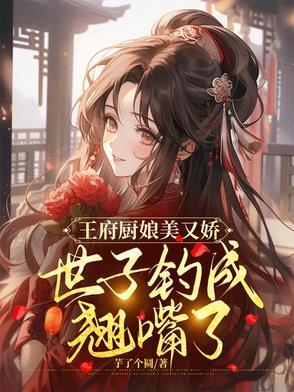 王府厨娘美又娇,世子钓成翘嘴了 王府厨娘美又娇,世子钓成翘嘴了